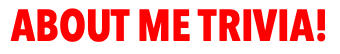 ABOUT ME TRIVIA!