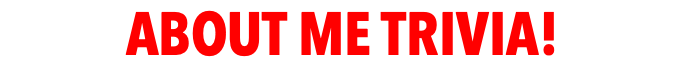 ABOUT ME TRIVIA!