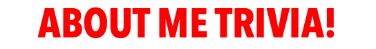 ABOUT ME TRIVIA!